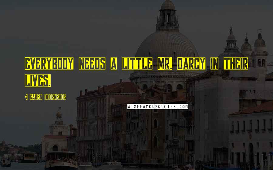 Karen Doornebos Quotes: Everybody needs a little Mr. Darcy in their lives.