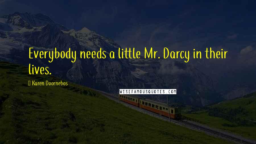 Karen Doornebos Quotes: Everybody needs a little Mr. Darcy in their lives.