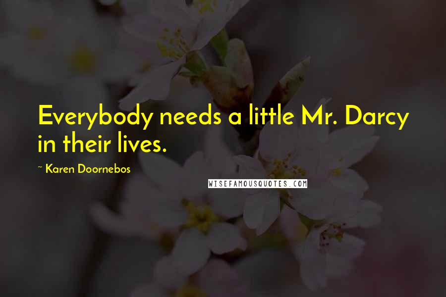 Karen Doornebos Quotes: Everybody needs a little Mr. Darcy in their lives.