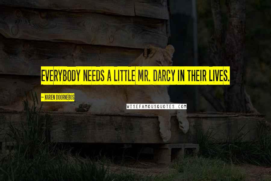 Karen Doornebos Quotes: Everybody needs a little Mr. Darcy in their lives.