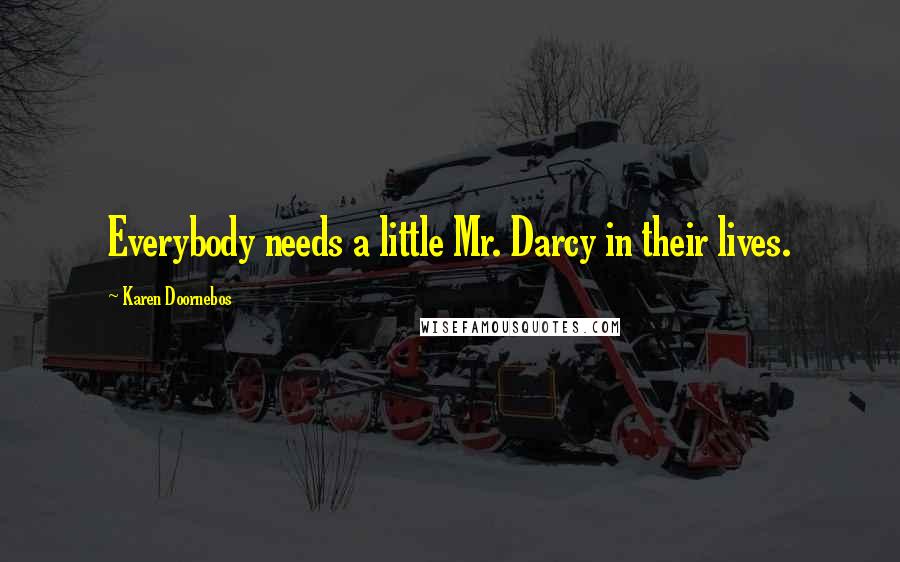 Karen Doornebos Quotes: Everybody needs a little Mr. Darcy in their lives.