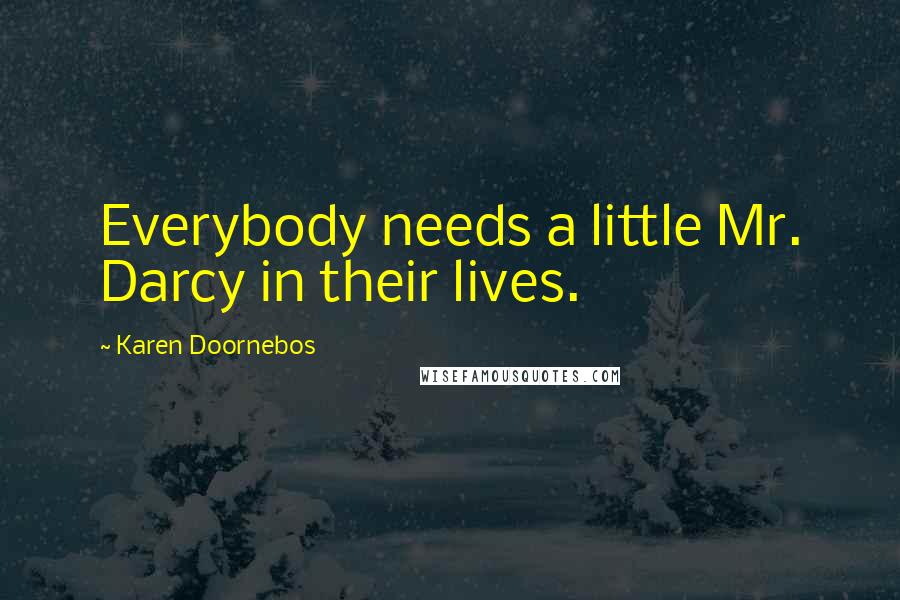 Karen Doornebos Quotes: Everybody needs a little Mr. Darcy in their lives.