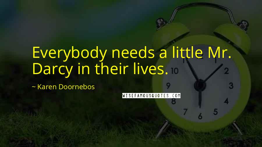 Karen Doornebos Quotes: Everybody needs a little Mr. Darcy in their lives.