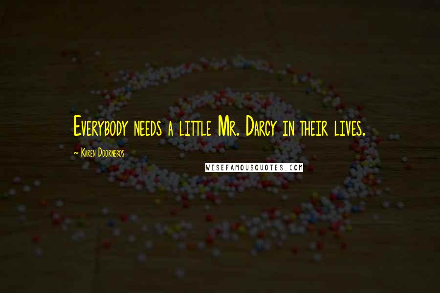 Karen Doornebos Quotes: Everybody needs a little Mr. Darcy in their lives.