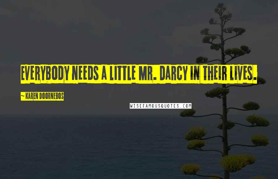 Karen Doornebos Quotes: Everybody needs a little Mr. Darcy in their lives.
