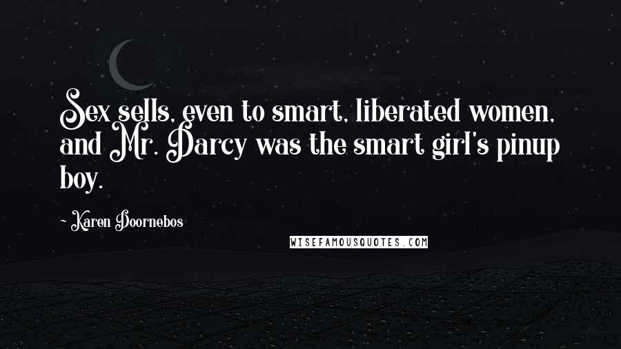 Karen Doornebos Quotes: Sex sells, even to smart, liberated women, and Mr. Darcy was the smart girl's pinup boy.