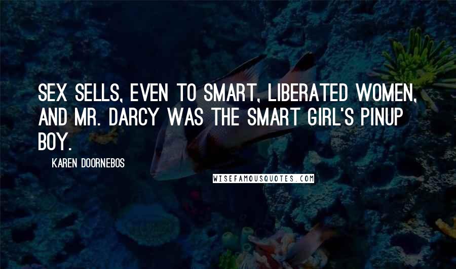 Karen Doornebos Quotes: Sex sells, even to smart, liberated women, and Mr. Darcy was the smart girl's pinup boy.