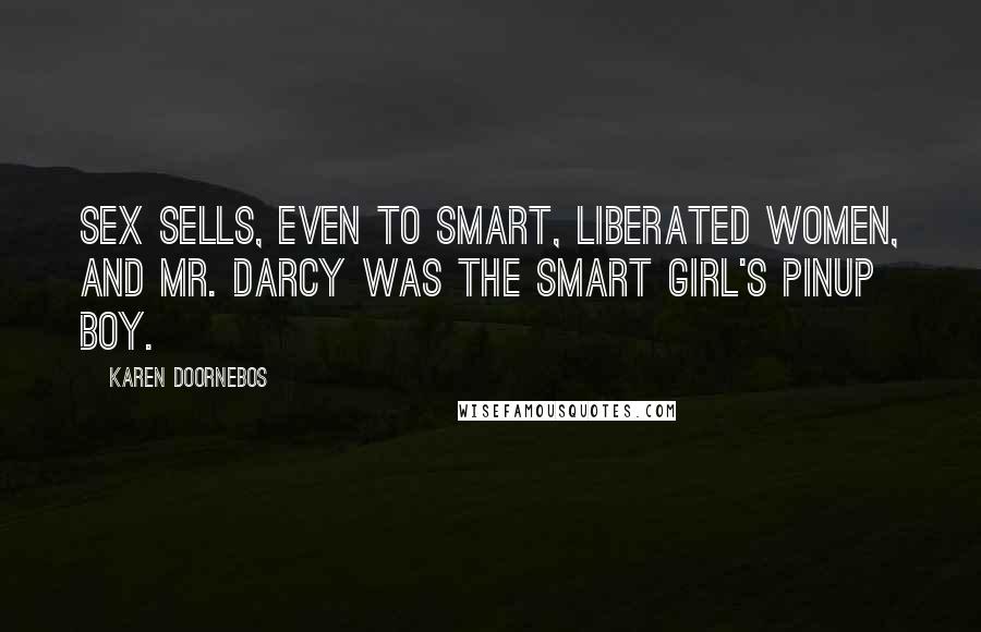Karen Doornebos Quotes: Sex sells, even to smart, liberated women, and Mr. Darcy was the smart girl's pinup boy.