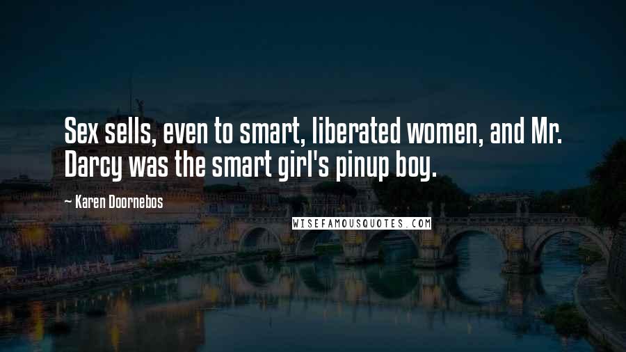Karen Doornebos Quotes: Sex sells, even to smart, liberated women, and Mr. Darcy was the smart girl's pinup boy.
