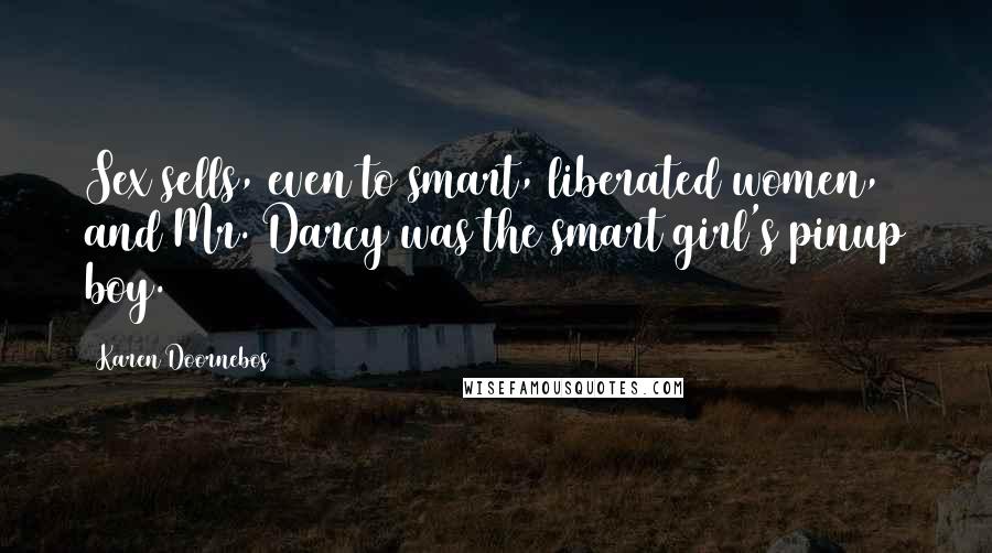 Karen Doornebos Quotes: Sex sells, even to smart, liberated women, and Mr. Darcy was the smart girl's pinup boy.