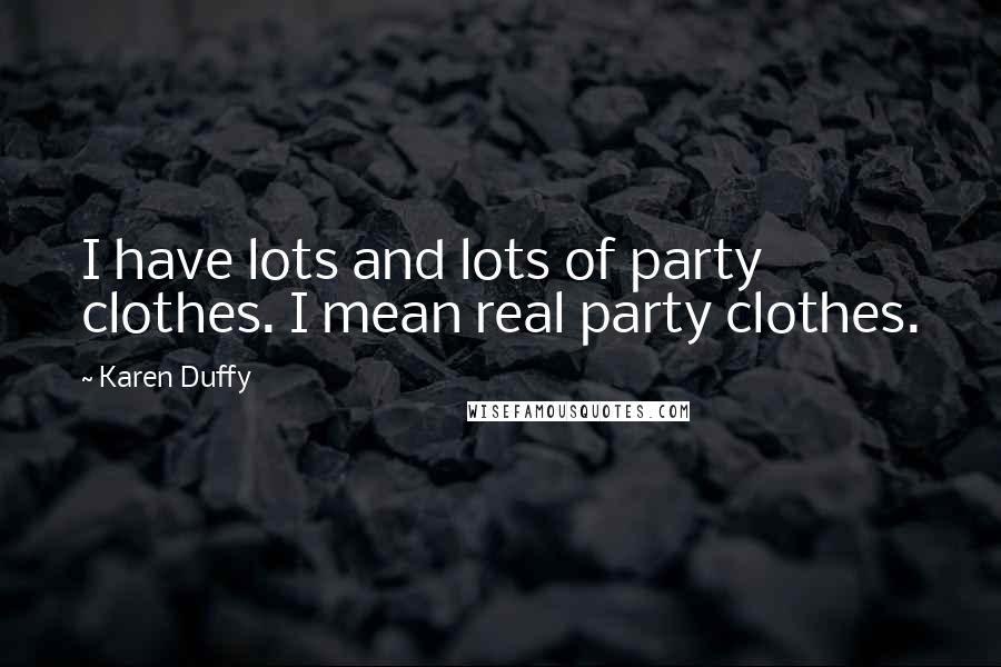 Karen Duffy Quotes: I have lots and lots of party clothes. I mean real party clothes.