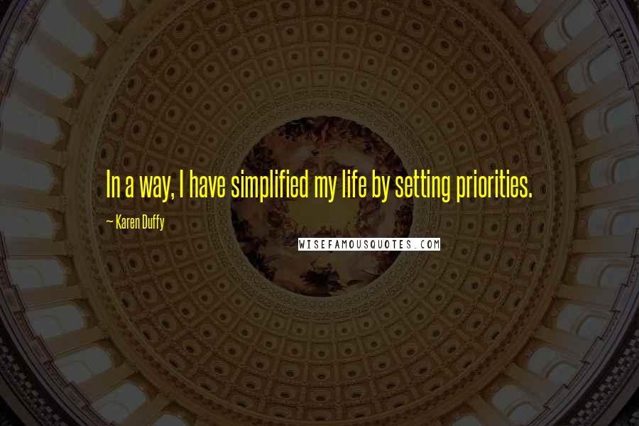 Karen Duffy Quotes: In a way, I have simplified my life by setting priorities.