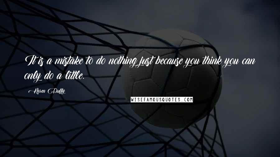 Karen Duffy Quotes: It is a mistake to do nothing just because you think you can only do a little.