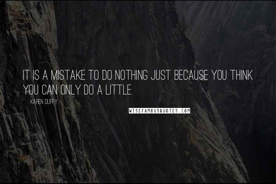 Karen Duffy Quotes: It is a mistake to do nothing just because you think you can only do a little.