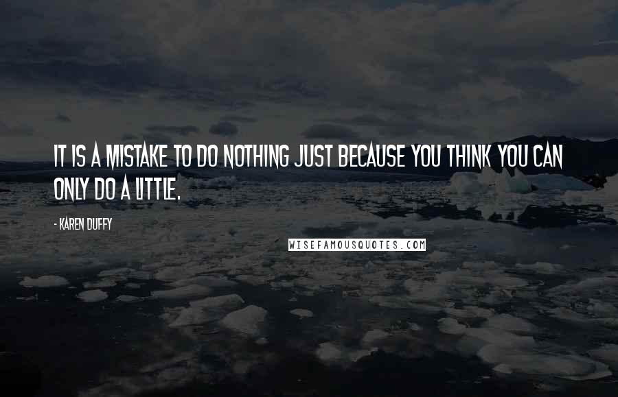 Karen Duffy Quotes: It is a mistake to do nothing just because you think you can only do a little.