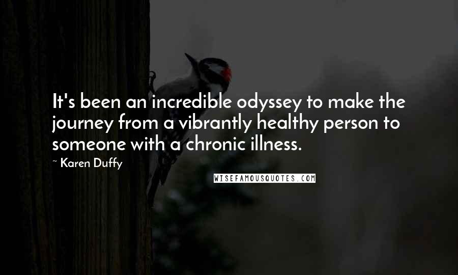 Karen Duffy Quotes: It's been an incredible odyssey to make the journey from a vibrantly healthy person to someone with a chronic illness.