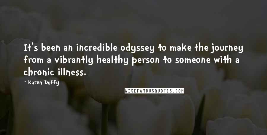 Karen Duffy Quotes: It's been an incredible odyssey to make the journey from a vibrantly healthy person to someone with a chronic illness.