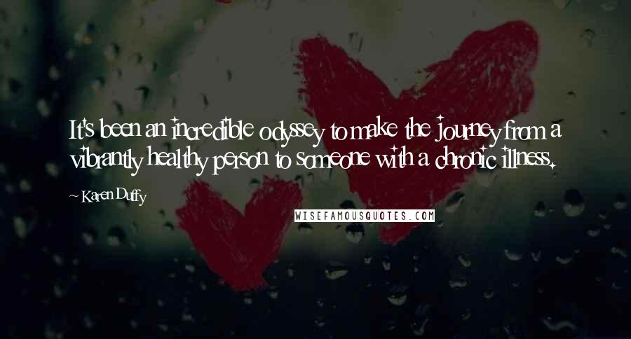 Karen Duffy Quotes: It's been an incredible odyssey to make the journey from a vibrantly healthy person to someone with a chronic illness.
