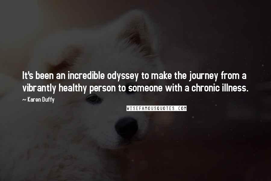 Karen Duffy Quotes: It's been an incredible odyssey to make the journey from a vibrantly healthy person to someone with a chronic illness.