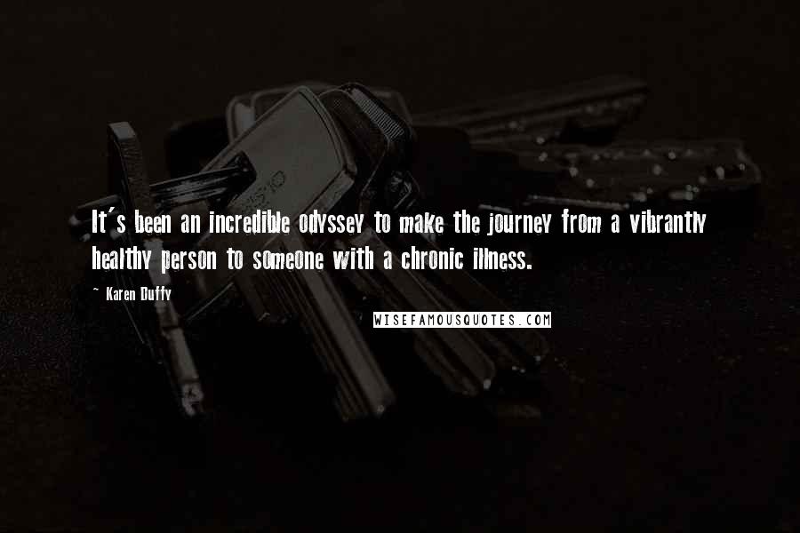 Karen Duffy Quotes: It's been an incredible odyssey to make the journey from a vibrantly healthy person to someone with a chronic illness.