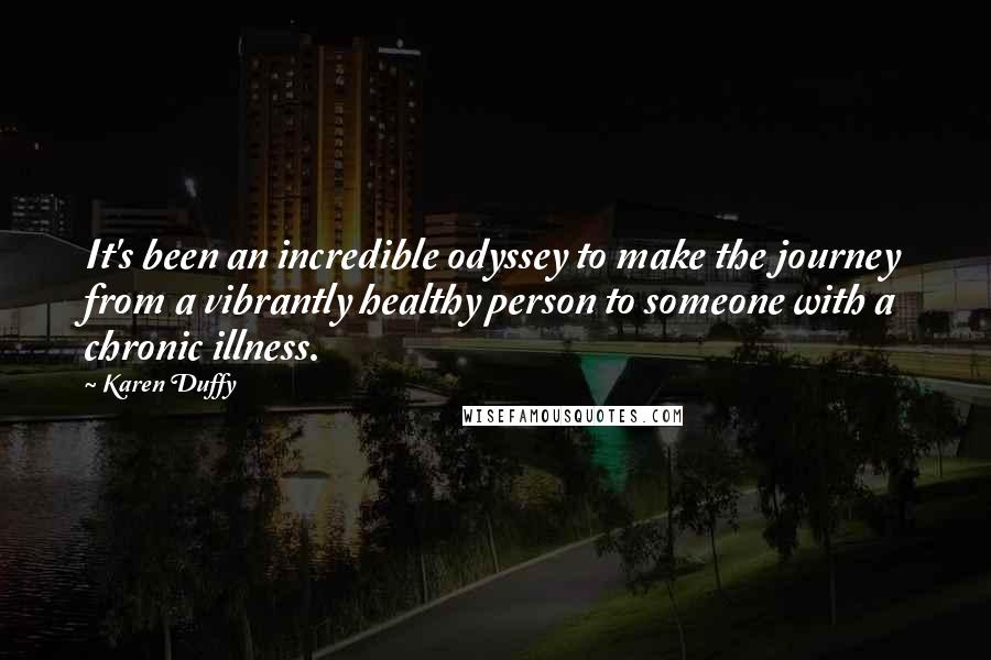 Karen Duffy Quotes: It's been an incredible odyssey to make the journey from a vibrantly healthy person to someone with a chronic illness.