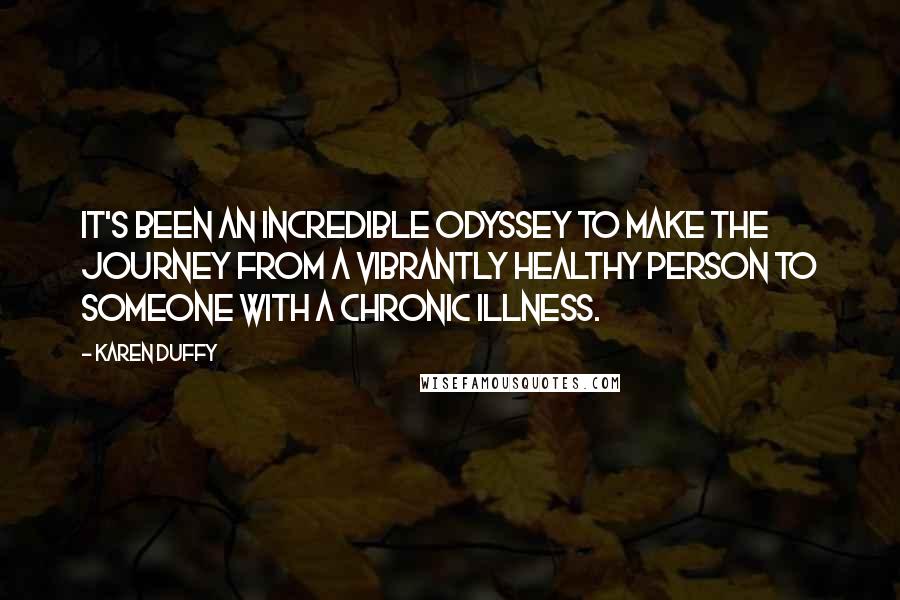 Karen Duffy Quotes: It's been an incredible odyssey to make the journey from a vibrantly healthy person to someone with a chronic illness.