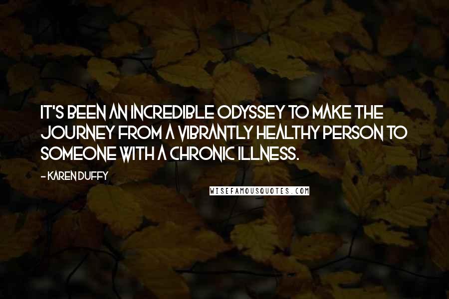Karen Duffy Quotes: It's been an incredible odyssey to make the journey from a vibrantly healthy person to someone with a chronic illness.