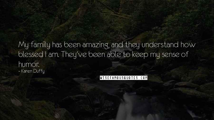 Karen Duffy Quotes: My family has been amazing, and they understand how blessed I am. They've been able to keep my sense of humor.