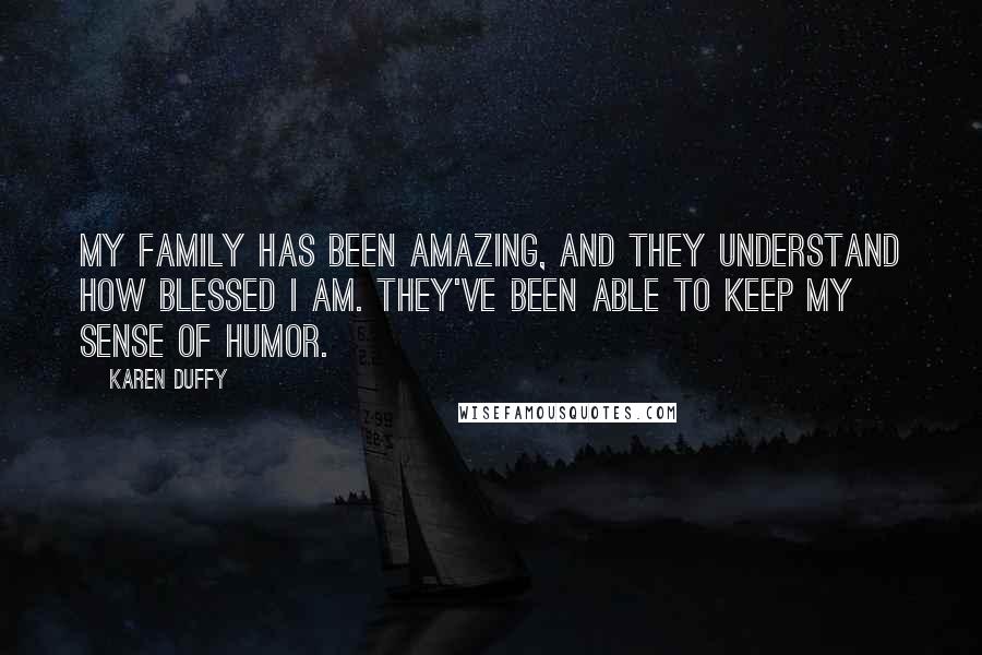 Karen Duffy Quotes: My family has been amazing, and they understand how blessed I am. They've been able to keep my sense of humor.