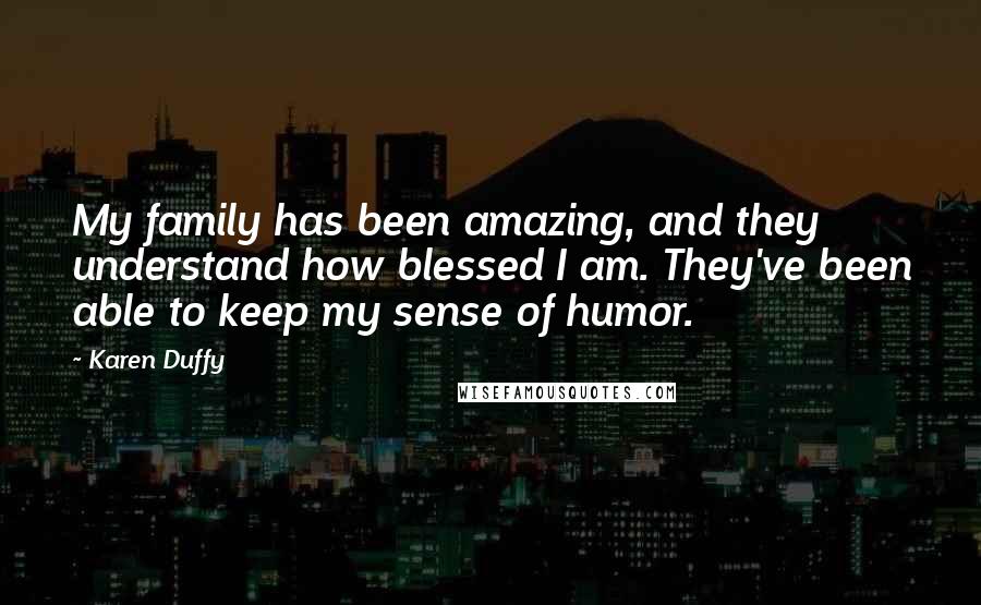Karen Duffy Quotes: My family has been amazing, and they understand how blessed I am. They've been able to keep my sense of humor.