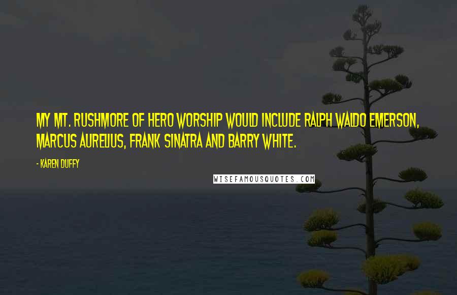 Karen Duffy Quotes: My Mt. Rushmore of hero worship would include Ralph Waldo Emerson, Marcus Aurelius, Frank Sinatra and Barry White.