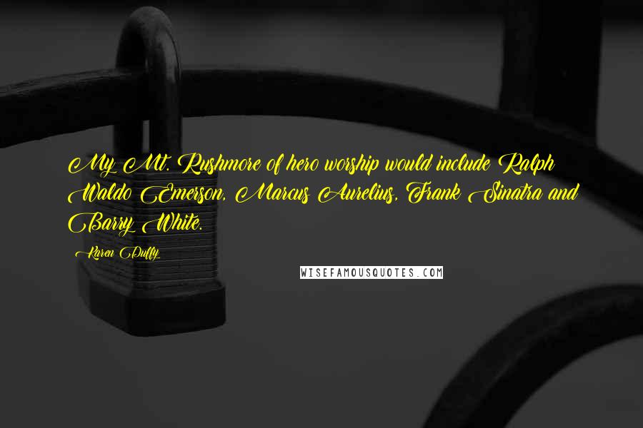 Karen Duffy Quotes: My Mt. Rushmore of hero worship would include Ralph Waldo Emerson, Marcus Aurelius, Frank Sinatra and Barry White.