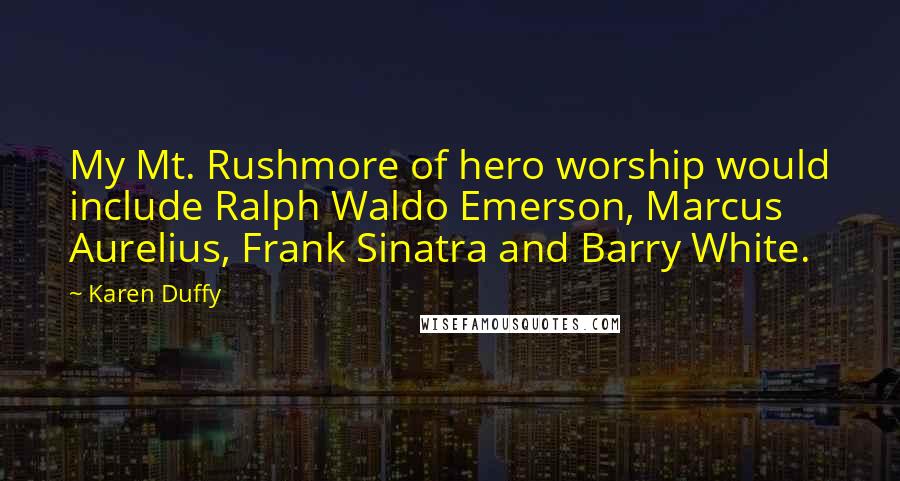 Karen Duffy Quotes: My Mt. Rushmore of hero worship would include Ralph Waldo Emerson, Marcus Aurelius, Frank Sinatra and Barry White.