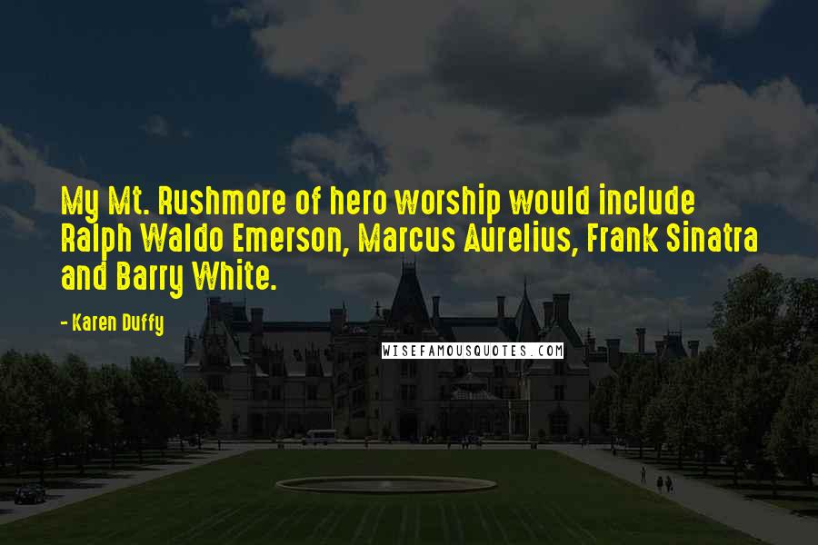 Karen Duffy Quotes: My Mt. Rushmore of hero worship would include Ralph Waldo Emerson, Marcus Aurelius, Frank Sinatra and Barry White.