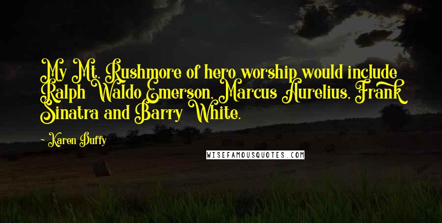 Karen Duffy Quotes: My Mt. Rushmore of hero worship would include Ralph Waldo Emerson, Marcus Aurelius, Frank Sinatra and Barry White.