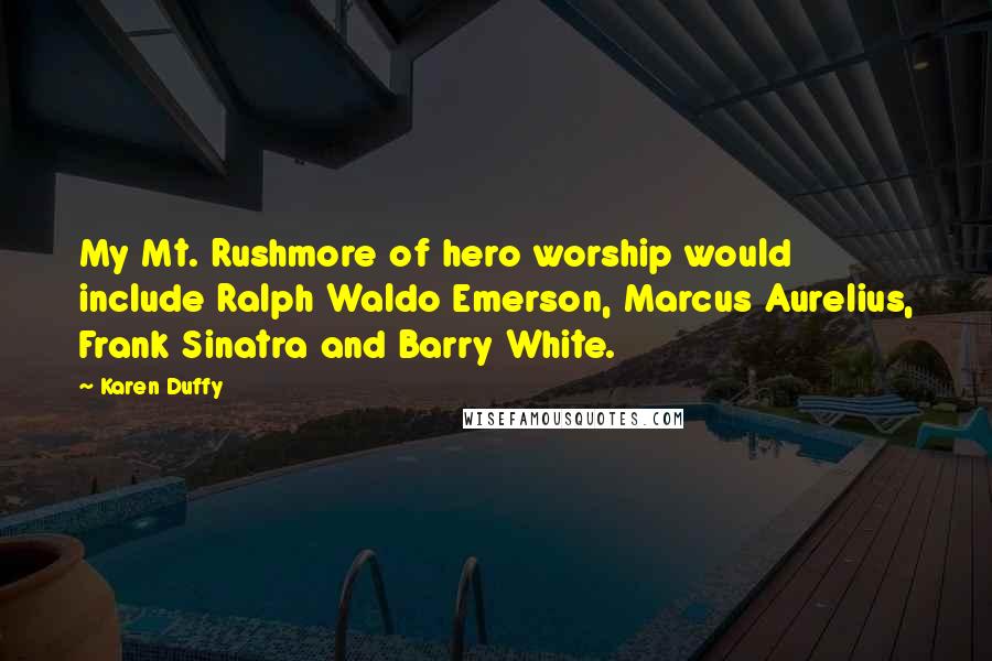 Karen Duffy Quotes: My Mt. Rushmore of hero worship would include Ralph Waldo Emerson, Marcus Aurelius, Frank Sinatra and Barry White.
