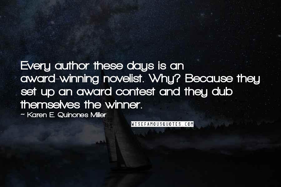 Karen E. Quinones Miller Quotes: Every author these days is an award-winning novelist. Why? Because they set up an award contest and they dub themselves the winner.