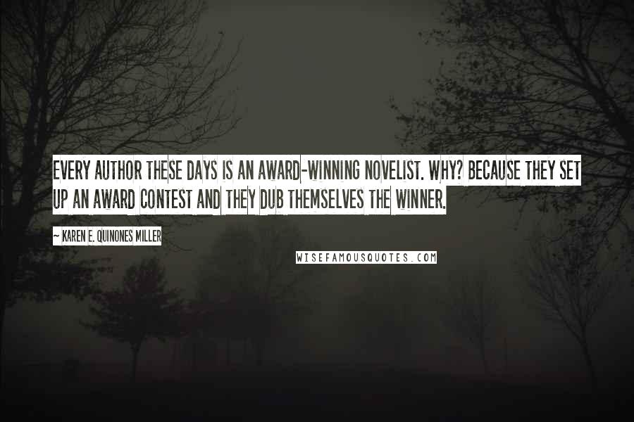 Karen E. Quinones Miller Quotes: Every author these days is an award-winning novelist. Why? Because they set up an award contest and they dub themselves the winner.
