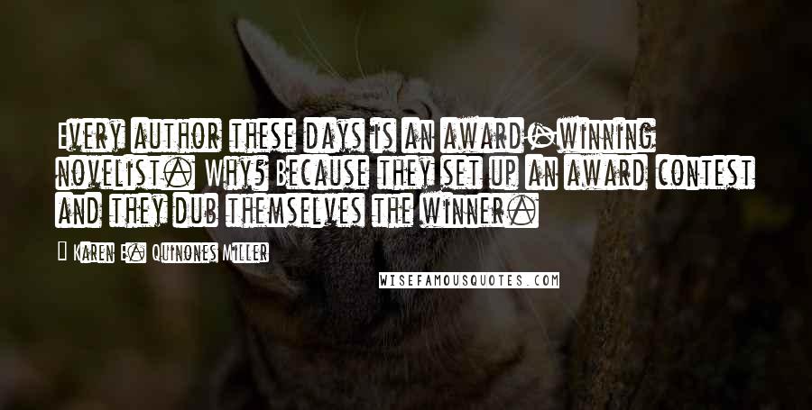 Karen E. Quinones Miller Quotes: Every author these days is an award-winning novelist. Why? Because they set up an award contest and they dub themselves the winner.