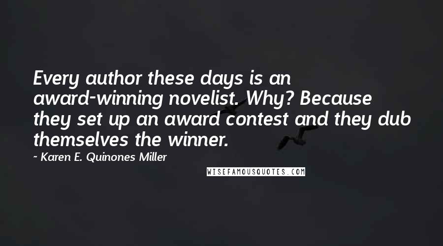 Karen E. Quinones Miller Quotes: Every author these days is an award-winning novelist. Why? Because they set up an award contest and they dub themselves the winner.