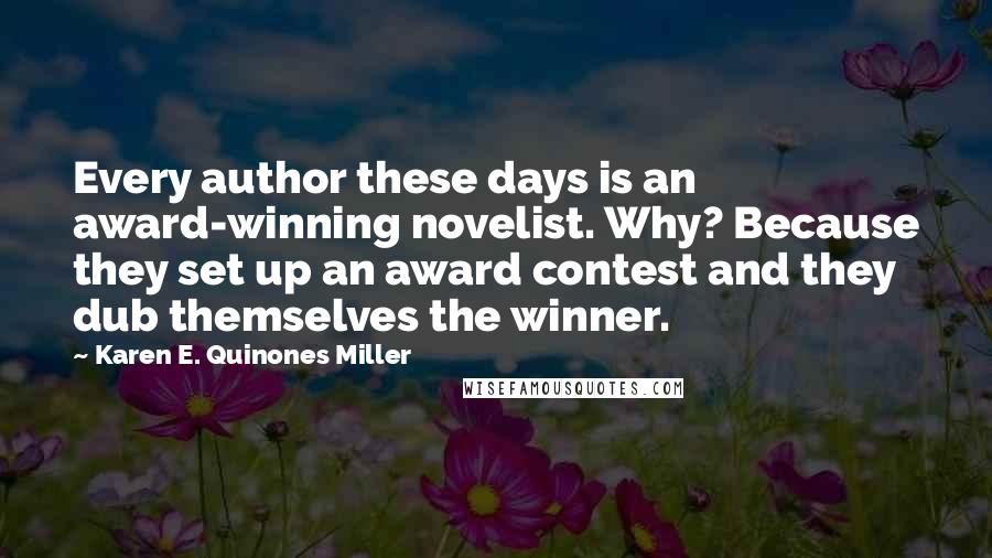Karen E. Quinones Miller Quotes: Every author these days is an award-winning novelist. Why? Because they set up an award contest and they dub themselves the winner.