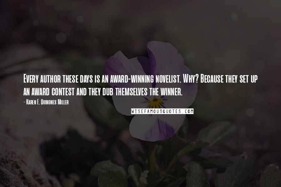 Karen E. Quinones Miller Quotes: Every author these days is an award-winning novelist. Why? Because they set up an award contest and they dub themselves the winner.