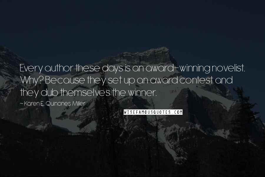 Karen E. Quinones Miller Quotes: Every author these days is an award-winning novelist. Why? Because they set up an award contest and they dub themselves the winner.