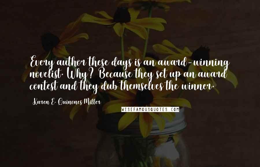 Karen E. Quinones Miller Quotes: Every author these days is an award-winning novelist. Why? Because they set up an award contest and they dub themselves the winner.