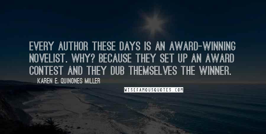 Karen E. Quinones Miller Quotes: Every author these days is an award-winning novelist. Why? Because they set up an award contest and they dub themselves the winner.