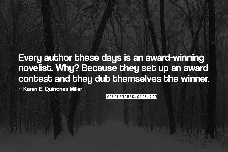 Karen E. Quinones Miller Quotes: Every author these days is an award-winning novelist. Why? Because they set up an award contest and they dub themselves the winner.