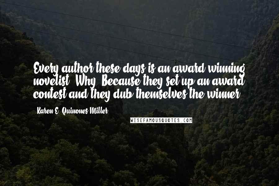 Karen E. Quinones Miller Quotes: Every author these days is an award-winning novelist. Why? Because they set up an award contest and they dub themselves the winner.
