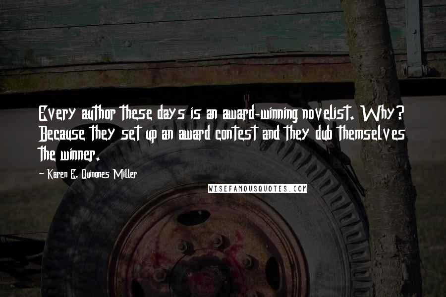 Karen E. Quinones Miller Quotes: Every author these days is an award-winning novelist. Why? Because they set up an award contest and they dub themselves the winner.