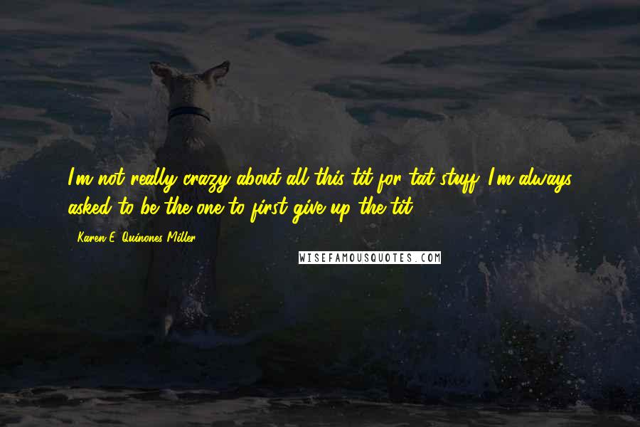 Karen E. Quinones Miller Quotes: I'm not really crazy about all this tit-for-tat stuff. I'm always asked to be the one to first give up the tit.