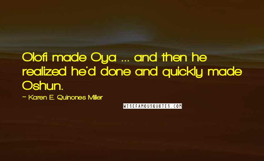 Karen E. Quinones Miller Quotes: Olofi made Oya ... and then he realized he'd done and quickly made Oshun.
